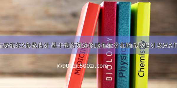 matlab进行威布尔2参数估计 基于遗传算法的威布尔分布的参数估计及MATLAB实现...