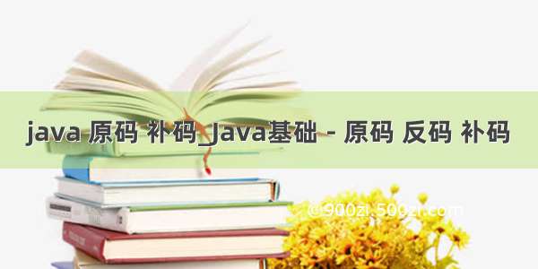 java 原码 补码_Java基础 - 原码 反码 补码