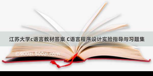 江苏大学c语言教材答案 C语言程序设计实验指导与习题集