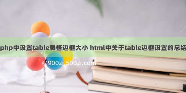 php中设置table表格边框大小 html中关于table边框设置的总结