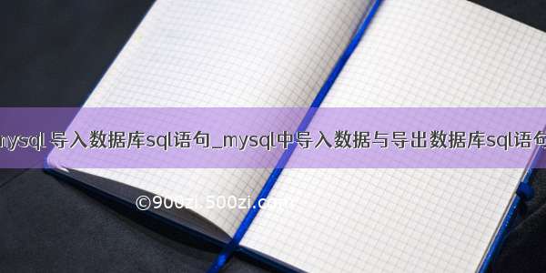 mysql 导入数据库sql语句_mysql中导入数据与导出数据库sql语句