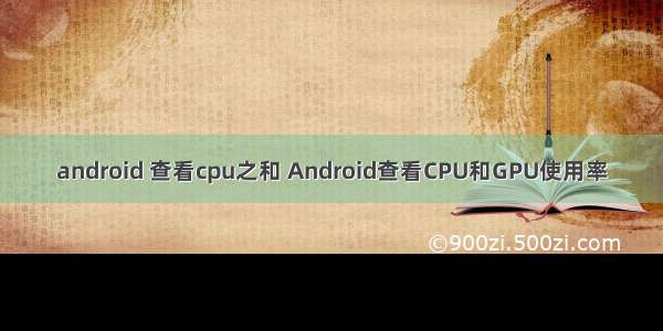 android 查看cpu之和 Android查看CPU和GPU使用率