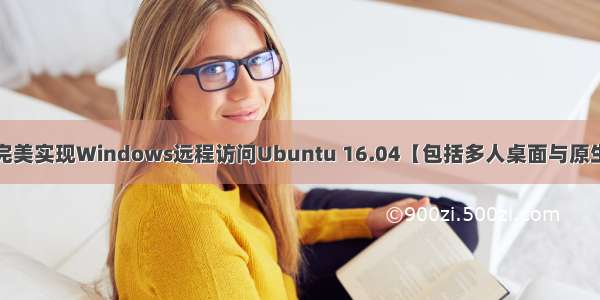 xrdp完美实现Windows远程访问Ubuntu 16.04【包括多人桌面与原生桌面】