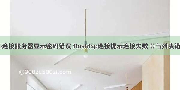 fxp连接服务器显示密码错误 flashfxp连接提示连接失败 ()与列表错误