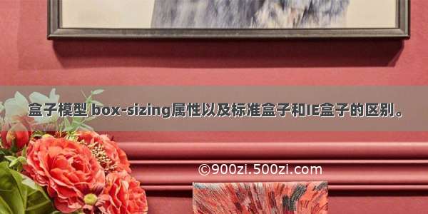 盒子模型 box-sizing属性以及标准盒子和IE盒子的区别。