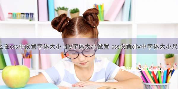 div怎么在css中设置字体大小 div字体大小设置 css设置div中字体大小尺寸样式