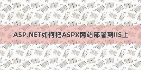 ASP.NET如何把ASPX网站部署到IIS上