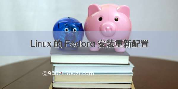 Linux 的 Fedora 安装重新配置