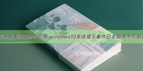 电脑系统服务器事件日志不可用 windows10系统提示事件日志服务不可用如何解决...