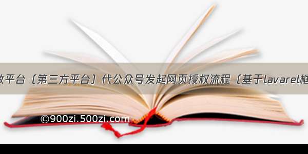 微信开放平台（第三方平台）代公众号发起网页授权流程（基于lavarel框架开发）