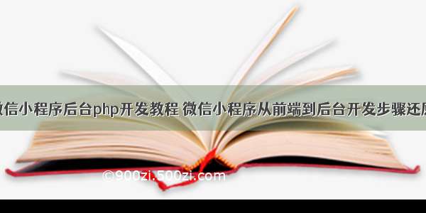 微信小程序后台php开发教程 微信小程序从前端到后台开发步骤还原