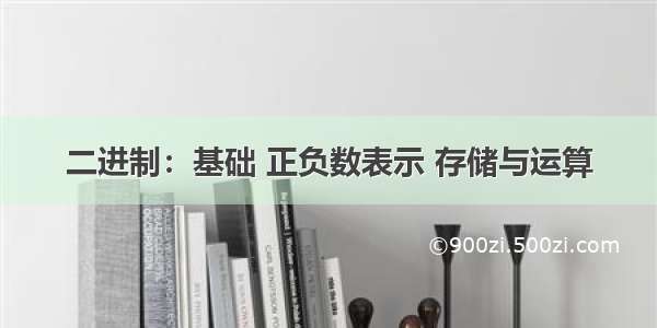 二进制：基础 正负数表示 存储与运算