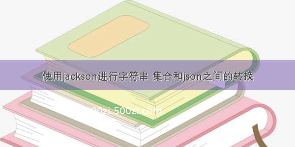 使用jackson进行字符串 集合和json之间的转换