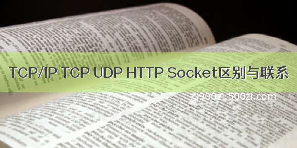 TCP/IP TCP UDP HTTP Socket区别与联系