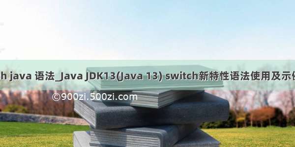 switch java 语法_Java JDK13(Java 13) switch新特性语法使用及示例代码