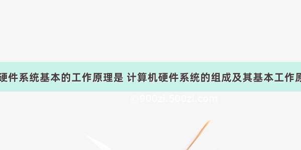 计算机硬件系统基本的工作原理是 计算机硬件系统的组成及其基本工作原理。...