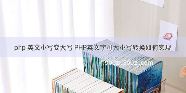 php 英文小写变大写 PHP英文字母大小写转换如何实现