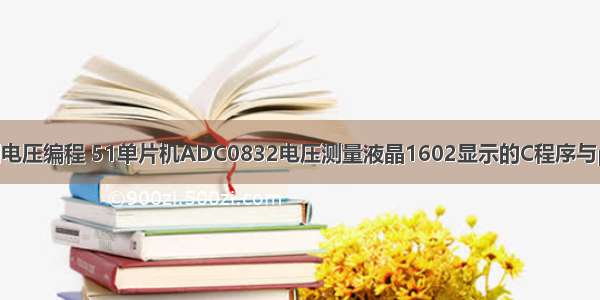 单片机c语言测电压编程 51单片机ADC0832电压测量液晶1602显示的C程序与proteus仿真...