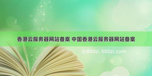 香港云服务器网站备案 中国香港云服务器网站备案