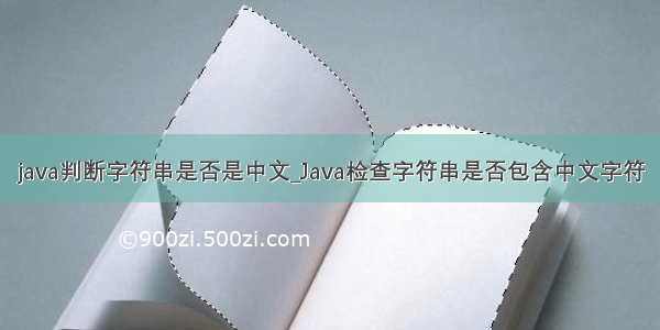 java判断字符串是否是中文_Java检查字符串是否包含中文字符