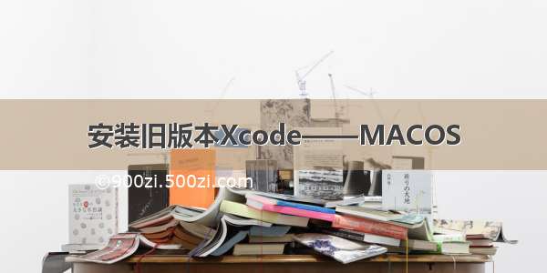 安装旧版本Xcode——MACOS