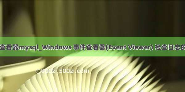 事件查看器mysql_Windows 事件查看器(Event Viewer) 检查日志的方法