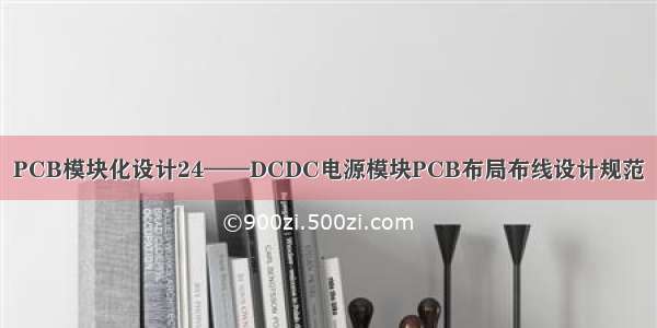 PCB模块化设计24——DCDC电源模块PCB布局布线设计规范