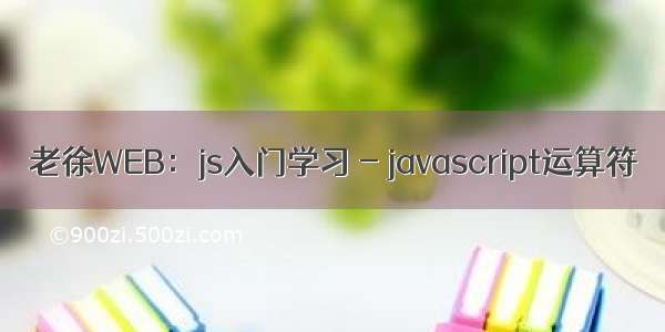 老徐WEB：js入门学习 - javascript运算符