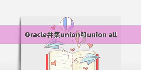 Oracle并集union和union all