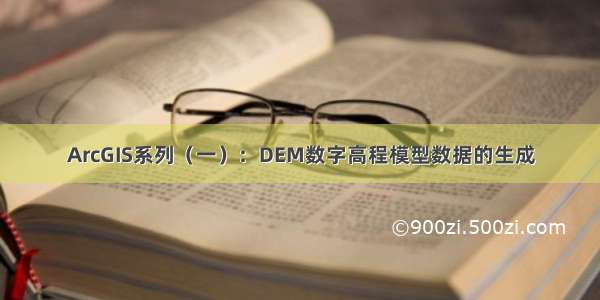 ArcGIS系列（一）：DEM数字高程模型数据的生成