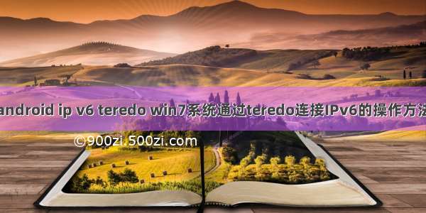 android ip v6 teredo win7系统通过teredo连接IPv6的操作方法