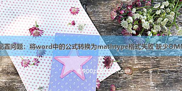 MathType的配置问题；将word中的公式转换为mathtype格式失败 缺少OMML2MML.XSL