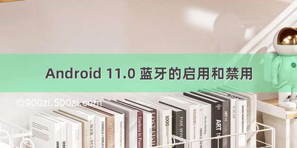 Android 11.0 蓝牙的启用和禁用