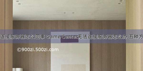 游戏显示无法连接服务器怎么回事 Game Center无法连接服务器怎么办 五种方法任你选择...