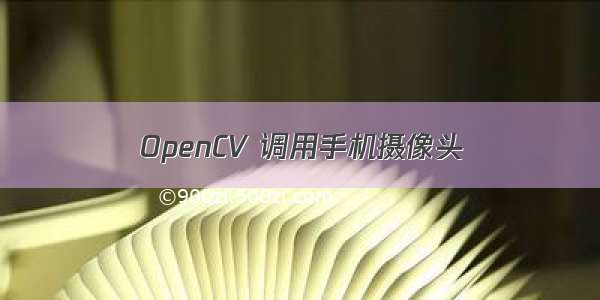 OpenCV 调用手机摄像头