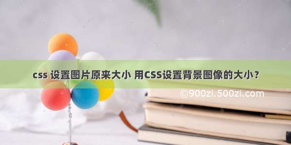 css 设置图片原来大小 用CSS设置背景图像的大小？