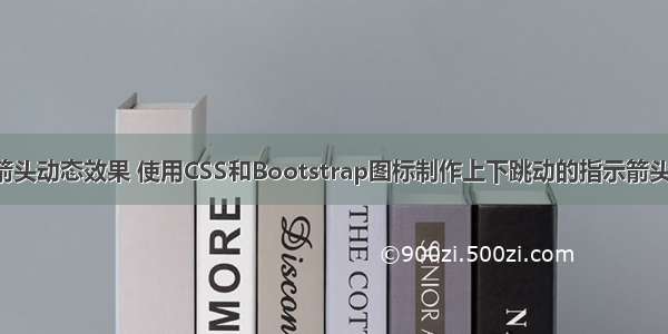 html上下箭头动态效果 使用CSS和Bootstrap图标制作上下跳动的指示箭头动画效果...