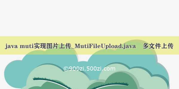 java muti实现图片上传_MutiFileUpload.java 多文件上传