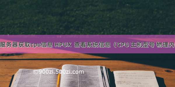 ARM服务器获取cpu信息 HPUX  查看系统信息（CPU 主机型号 物理内存等）