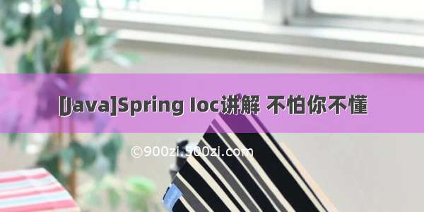 [Java]Spring Ioc讲解 不怕你不懂