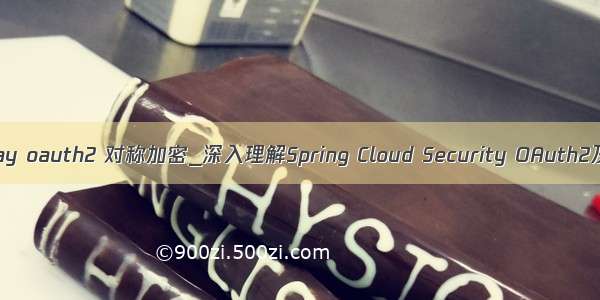 gateway oauth2 对称加密_深入理解Spring Cloud Security OAuth2及JWT