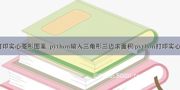 python打印实心菱形图案_python输入三角形三边求面积|python打印实心菱形图案