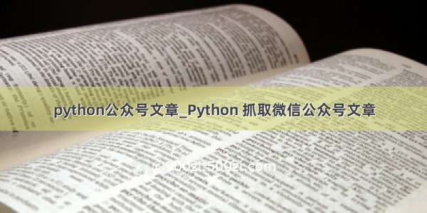 python公众号文章_Python 抓取微信公众号文章