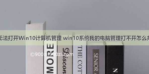 无法打开Win10计算机管理 win10系统我的电脑管理打不开怎么办