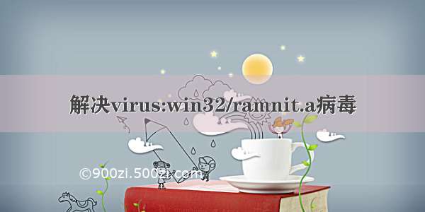 解决virus:win32/ramnit.a病毒
