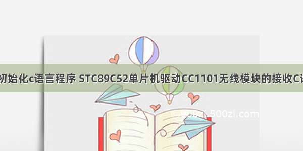 cc1101初始化c语言程序 STC89C52单片机驱动CC1101无线模块的接收C语言程序