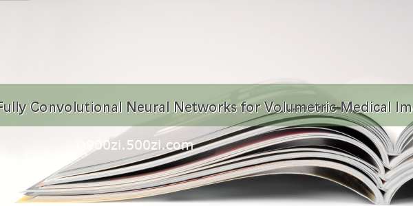 [论文翻译]V-Net:Fully Convolutional Neural Networks for Volumetric Medical Image Segmentation
