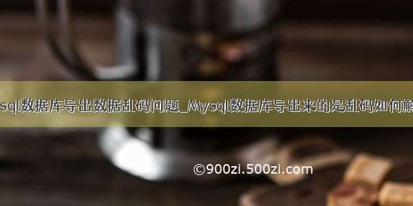 mysql数据库导出数据乱码问题_Mysql数据库导出来的是乱码如何解决