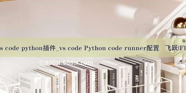 vs code python插件_vs code Python code runner配置   飞跃|Fly