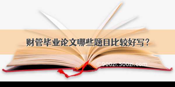 财管毕业论文哪些题目比较好写？